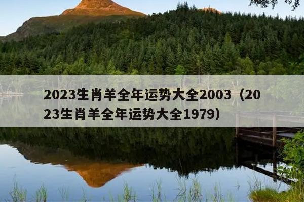 2023生肖羊全年运势大全2003（2023生肖羊全年运势大全1979）