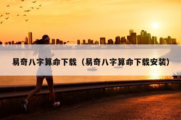 易奇八字算命下载（易奇八字算命下载安装）