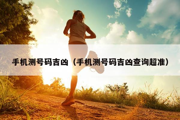 手机测号码吉凶（手机测号码吉凶查询超准）