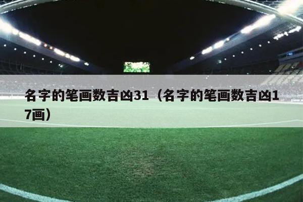名字的笔画数吉凶31（名字的笔画数吉凶17画）