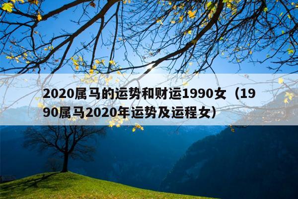 2020属马的运势和财运1990女（1990属马2020年运势及运程女）