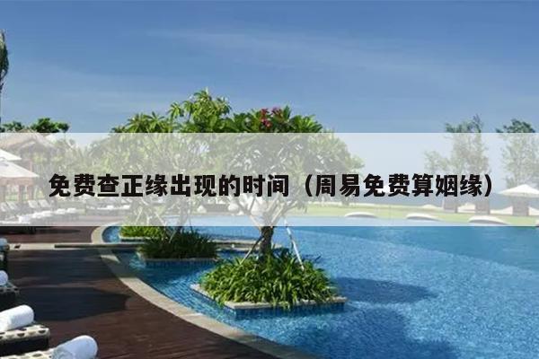 免费查正缘出现的时间(周易免费算姻缘)