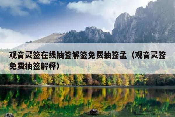 观音灵签在线抽签解签免费抽签孟（观音灵签免费抽签解释）