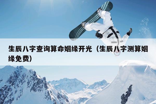 生辰八字查询算命姻缘开光(生辰八字测算姻缘免费)