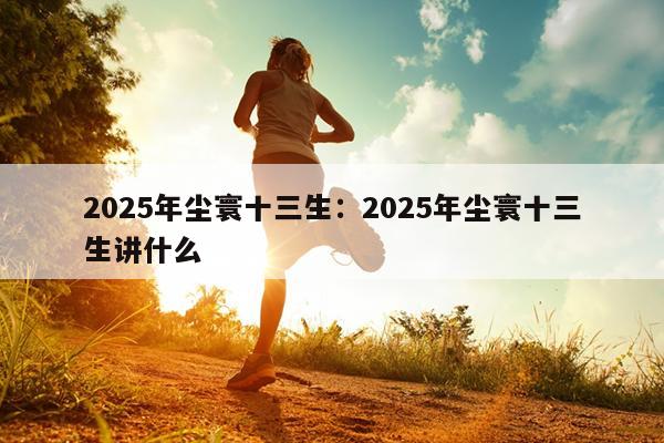 2025年尘寰十三生：2025年尘寰十三生讲什么