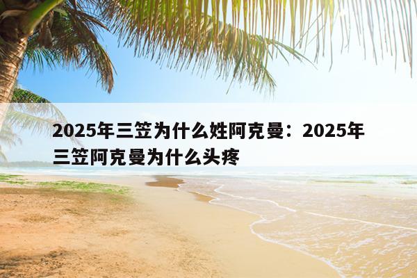 2025年三笠为什么姓阿克曼：2025年三笠阿克曼为什么头疼