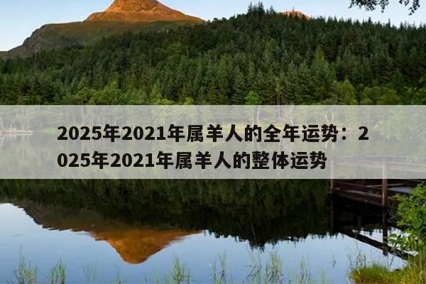 2025年2021年属羊人的全年运势：2025年2021年属羊人的整体运势