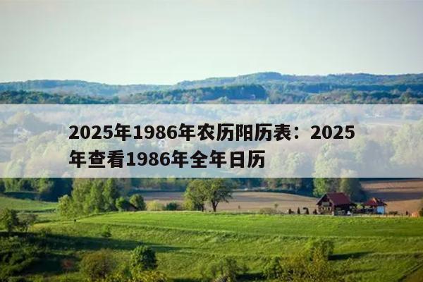 2025年1986年农历阳历表：2025年查看1986年全年日历