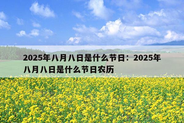 2025年八月八日是什么节日：2025年八月八日是什么节日农历