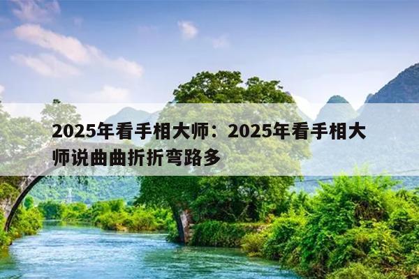 2025年看手相大师：2025年看手相大师说曲曲折折弯路多