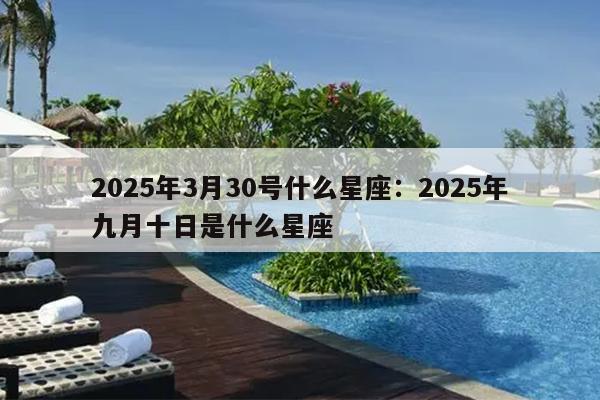 2025年3月30号什么星座：2025年九月十日是什么星座